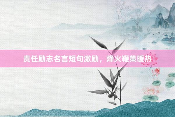 责任励志名言短句激励,烽火鞭策暖热