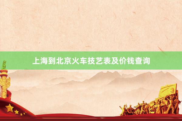 上海到北京火车技艺表及价钱查询