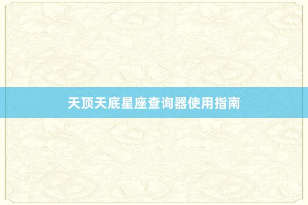 天顶天底星座查询器使用指南