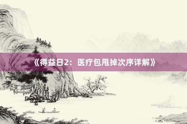 《得益日2：医疗包甩掉次序详解》