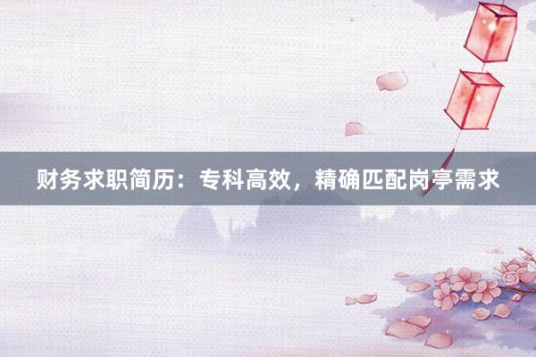 财务求职简历：专科高效，精确匹配岗亭需求