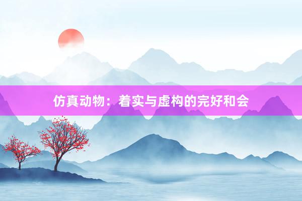 仿真动物：着实与虚构的完好和会