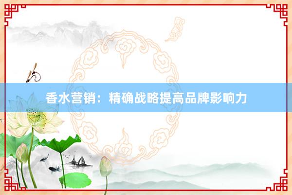 香水营销：精确战略提高品牌影响力